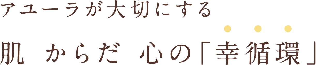 アユーラが大切にする 肌 からだ 心の「幸循環」