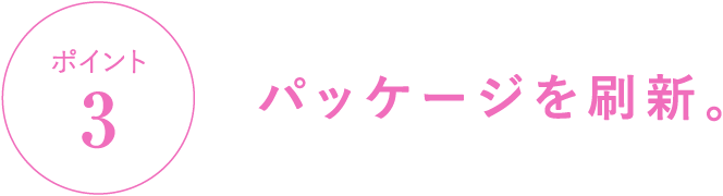 ポイント3 パッケージを刷新。