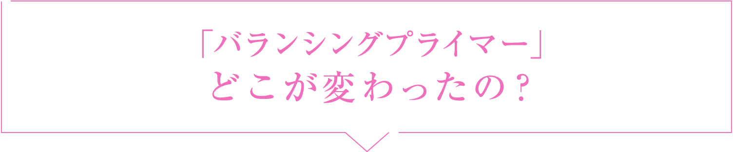 「バランシングプライマー」どこが変わったの？