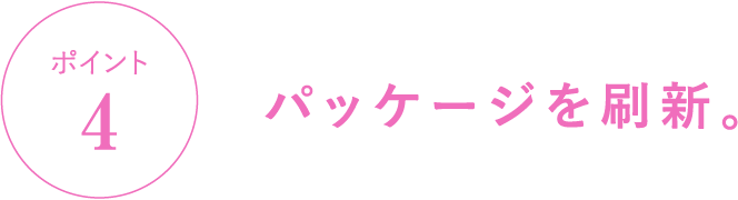 ポイント4 パッケージを刷新。