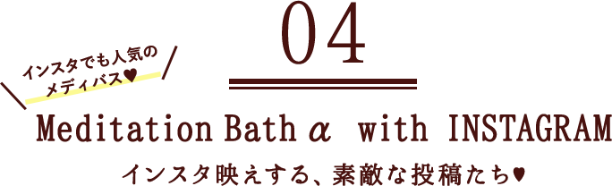 04 Meditation Bath α with INSTAGLAM