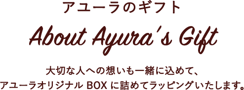 【About Ayura’s Gift】大切な人への想いも一緒に込めて、アユーラオリジナルBOXに詰めてラッピングいたします。