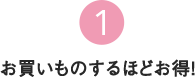 1 お買い物するほどお得!