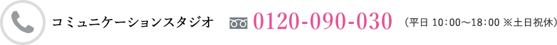 コミュニケーションスタジオ フリーダイヤル 0120-090-030 (平日 10:00~18:00 ※土日祝休)