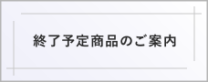 終了予定商品のご案内