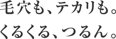 毛穴も、テカリも。くるくる、つるん。