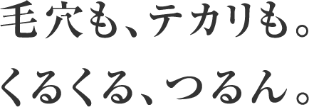 毛穴も、テカリも。くるくる、つるん。