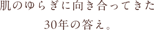 肌のゆらぎに向き合ってきた30年の答え。