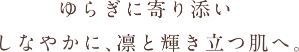 ゆらぎに流されず、しなやかに整う肌へ。
