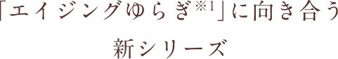 「エイジングゆらぎ※1」に向き合う新シリーズ