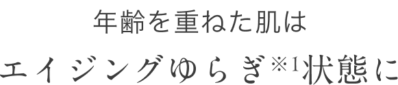 年齢を重ねた肌はエイジングゆらぎ※1状態に