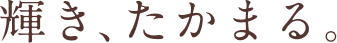 輝き、たかまる。